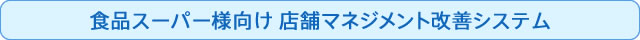 食品スーパー様向け 店舗マネジメント改善システム