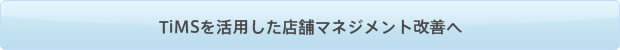 TiMSを活用した店舗マネジメント改善へ